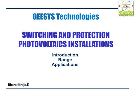 GEESYS Technologies SWITCHING AND PROTECTION PHOTOVOLTAICS INSTALLATIONS Introduction Range Applications Bharathiraja.K.