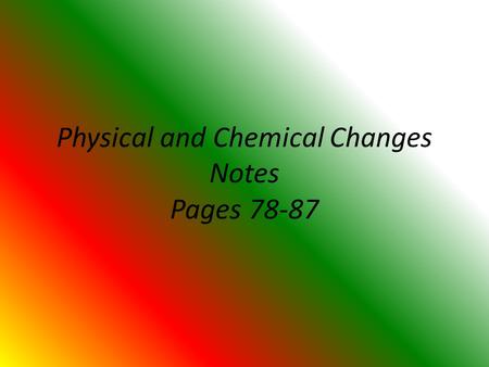 Physical and Chemical Changes Notes Pages 78-87. 1. Define physical change. Give an example of a physical change. A change in which the form or appearance.