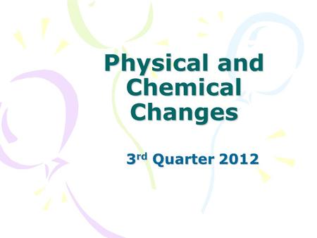 Physical and Chemical Changes 3 rd Quarter 2012. Kinetic Theory of Matter THEORY OF KINETIC ENERGY A. ATOMS ARE ALWAYS MOVING B. THE MORE ENERGY ADDED.