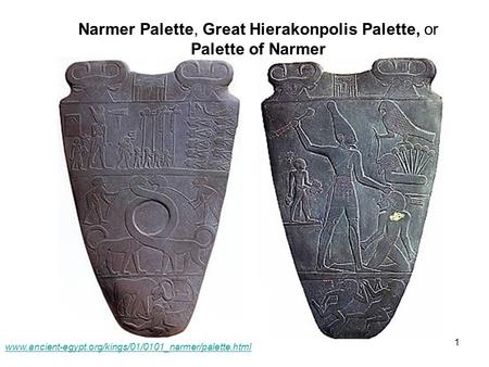 1 www.ancient-egypt.org/kings/01/0101_narmer/palette.html Narmer Palette, Great Hierakonpolis Palette, or Palette of Narmer.