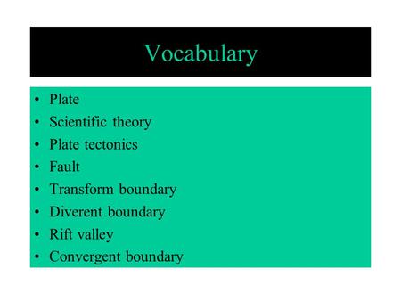 Vocabulary Plate Scientific theory Plate tectonics Fault Transform boundary Diverent boundary Rift valley Convergent boundary.