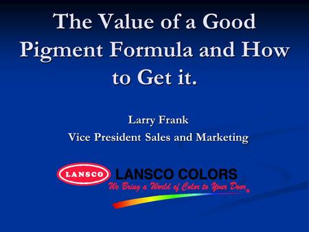 The Value of a Good Pigment Formula and How to Get it. Larry Frank Vice President Sales and Marketing.