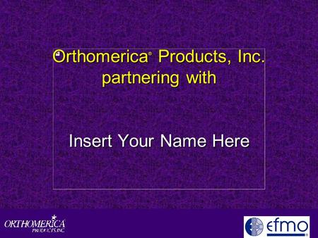 Orthomerica ® Products, Inc. partnering with Insert Your Name Here.