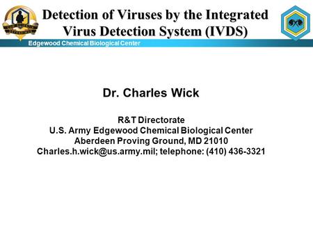 Edgewood Chemical Biological Center Detection of Viruses by the Integrated Virus Detection System (IVDS) Dr. Charles Wick R&T Directorate U.S. Army Edgewood.