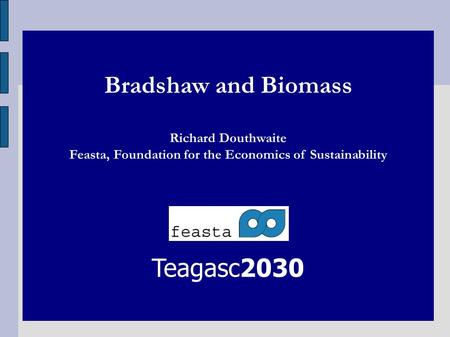 Bradshaw and Biomass Richard Douthwaite Feasta, Foundation for the Economics of Sustainability Teagasc2030.