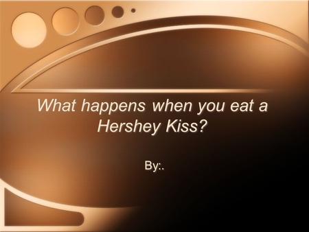 What happens when you eat a Hershey Kiss?