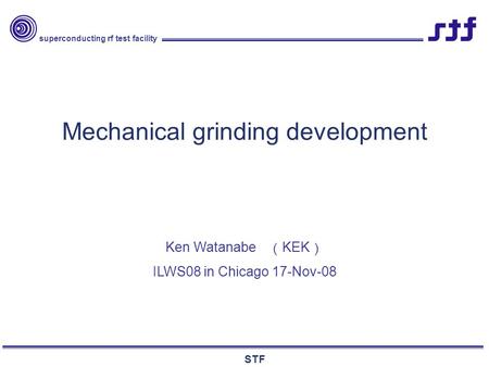 Superconducting rf test facility STF Mechanical grinding development Ken Watanabe （ KEK ） ILWS08 in Chicago 17-Nov-08.