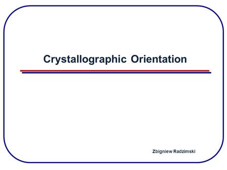 Crystallographic Orientation Zbigniew Radzimski. Crystal Structure Unit cell Silicon.