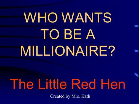 WHO WANTS TO BE A MILLIONAIRE? The Little Red Hen Created by Mrs. Kath.