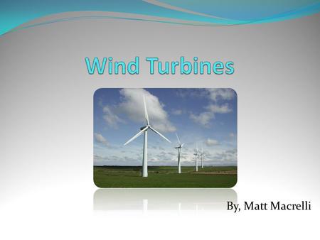 By, Matt Macrelli. Basic Facts A wind turbine is a rotating machine which converts the kinetic energy in wind into mechanical energy. If the mechanical.