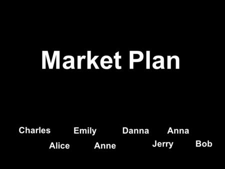 Market Plan Charles EmilyDannaAnna AliceAnne Jerry Bob.