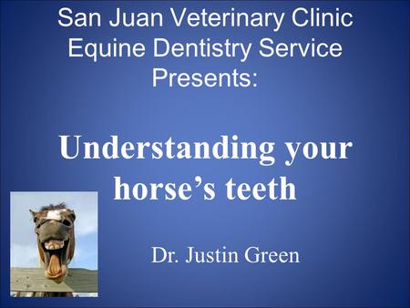 San Juan Veterinary Clinic Equine Dentistry Service Presents: Understanding your horse’s teeth Dr. Justin Green.