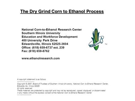 The Dry Grind Corn to Ethanol Process TM National Corn-to-Ethanol Research Center Southern Illinois University Education and Workforce Development 400.