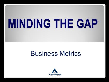 MINDING THE GAP Business Metrics.