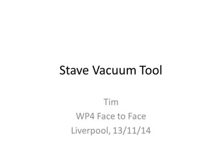 Stave Vacuum Tool Tim WP4 Face to Face Liverpool, 13/11/14.