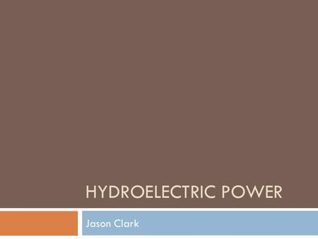 HYDROELECTRIC POWER Jason Clark. Concept  Use the gravitational force of falling or flowing water to turn a turbine, which produces energy.  Hydroelectric.