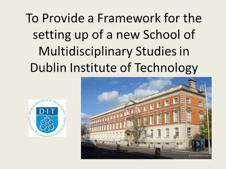 To Provide a Framework for the setting up of a new School of Multidisciplinary Studies in Dublin Institute of Technology.
