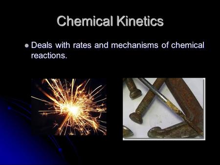 Chemical Kinetics Deals with rates and mechanisms of chemical reactions. Deals with rates and mechanisms of chemical reactions.