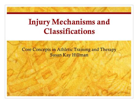 Injury Mechanisms and Classifications Core Concepts in Athletic Training and Therapy Susan Kay Hillman.
