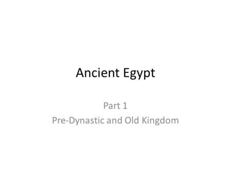 Ancient Egypt Part 1 Pre-Dynastic and Old Kingdom.