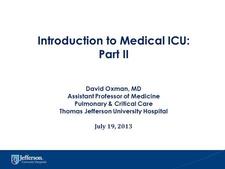 Introduction to Medical ICU: Part II David Oxman, MD Assistant Professor of Medicine Pulmonary & Critical Care Thomas Jefferson University Hospital July.