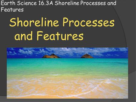 Earth Science 16.3A Shoreline Processes and Features