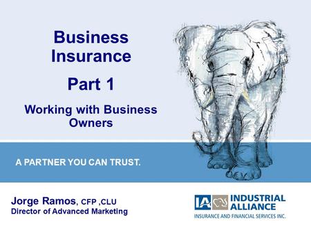 1 Business Insurance Part 1 Working with Business Owners Jorge Ramos, CFP,CLU Director of Advanced Marketing A PARTNER YOU CAN TRUST.