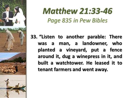 Matthew 21:33-46 Page 835 in Pew Bibles 33. “Listen to another parable: There was a man, a landowner, who planted a vineyard, put a fence around it, dug.