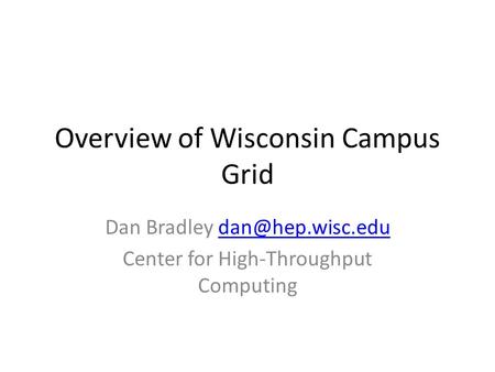 Overview of Wisconsin Campus Grid Dan Bradley Center for High-Throughput Computing.