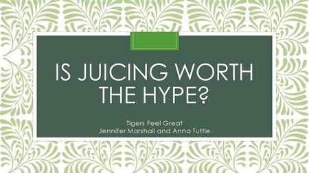 IS JUICING WORTH THE HYPE? Tigers Feel Great Jennifer Marshall and Anna Tuttle.