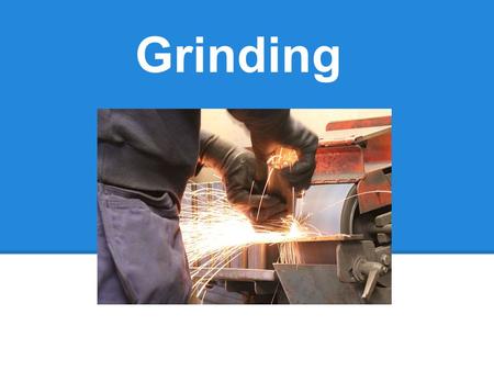 Grinding. - An abrasive machining process that uses grinding wheel as the cutting tool -Hand-cranked knife-sharpening stones (grindstone) -Handheld.
