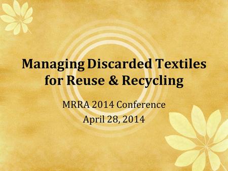 Managing Discarded Textiles for Reuse & Recycling MRRA 2014 Conference April 28, 2014.