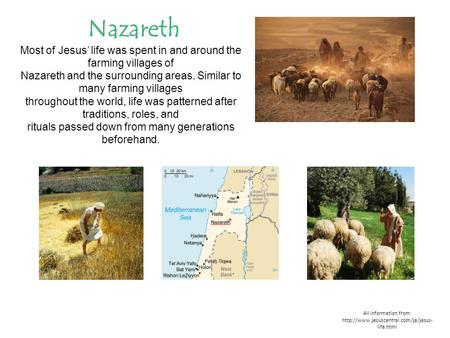 All information from:  life.html Nazareth Most of Jesus’ life was spent in and around the farming villages of Nazareth.