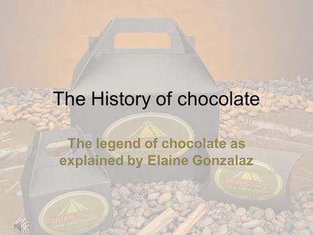 The History of chocolate The legend of chocolate as explained by Elaine Gonzalaz.