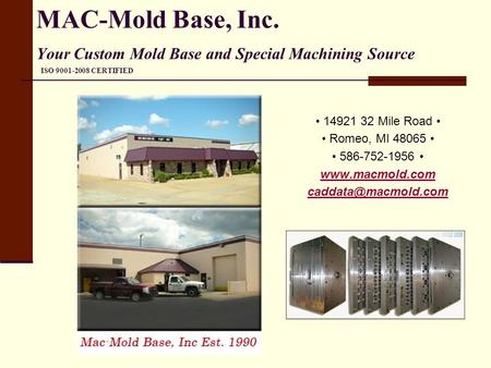 MAC-Mold Base, Inc. Your Custom Mold Base and Special Machining Source ISO 9001-2008 CERTIFIED • 14921 32 Mile Road • • Romeo, MI 48065 • • 586-752-1956.