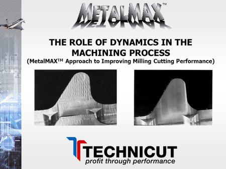THE ROLE OF DYNAMICS IN THE MACHINING PROCESS (MetalMAXTM Approach to Improving Milling Cutting Performance)