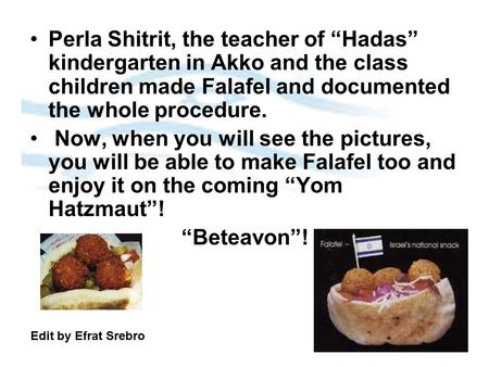 Perla Shitrit, the teacher of “Hadas” kindergarten in Akko and the class children made Falafel and documented the whole procedure. Now, when you will see.
