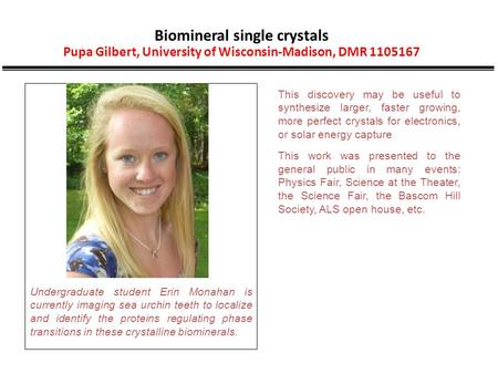 Biomineral single crystals Pupa Gilbert, University of Wisconsin-Madison, DMR 1105167 This discovery may be useful to synthesize larger, faster growing,