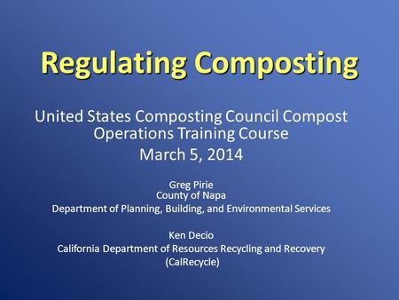 Regulating Composting United States Composting Council Compost Operations Training Course March 5, 2014 Greg Pirie County of Napa Department of Planning,