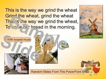 This is the way we grind the wheat Grind the wheat, grind the wheat This is the way we grind the wheat, To bake our bread in the morning. Sample Slide.