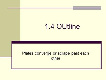 1.4 OUtline Plates converge or scrape past each other.