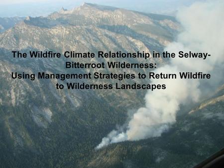 The Wildfire Climate Relationship in the Selway- Bitterroot Wilderness: Using Management Strategies to Return Wildfire to Wilderness Landscapes.