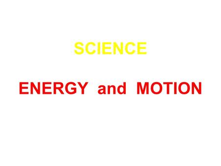 SCIENCE ENERGY and MOTION. All the lights in your house need energy. So do the refrigerator and washing machine and computer. What else needs energy?