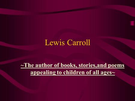 Lewis Carroll ~The author of books, stories,and poems appealing to children of all ages~