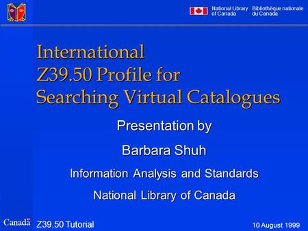 National Library of Canada Bibliothèque nationale du Canada Canada International Z39.50 Profile for Searching Virtual Catalogues Presentation by Barbara.