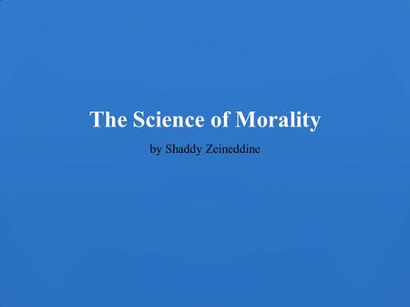 The Science of Morality by Shaddy Zeineddine. Can science answer moral questions? Sam Harris claims it can Sean Carrol, among others, argues it cannot.