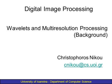University of Ioannina - Department of Computer Science Wavelets and Multiresolution Processing (Background) Christophoros Nikou Digital.