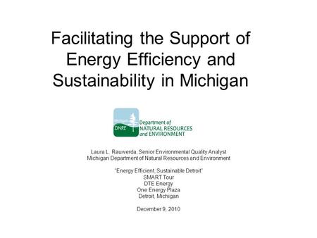 Facilitating the Support of Energy Efficiency and Sustainability in Michigan Laura L. Rauwerda, Senior Environmental Quality Analyst Michigan Department.