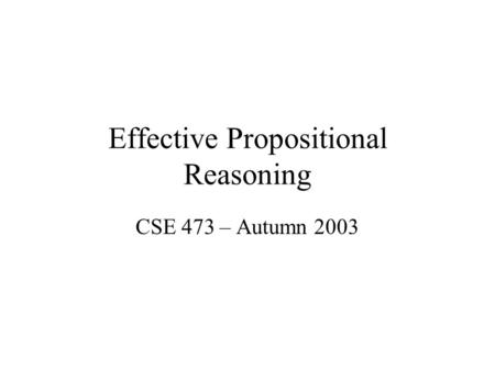 Effective Propositional Reasoning CSE 473 – Autumn 2003.