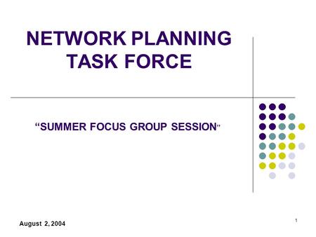 1 NETWORK PLANNING TASK FORCE August 2, 2004 “SUMMER FOCUS GROUP SESSION ”